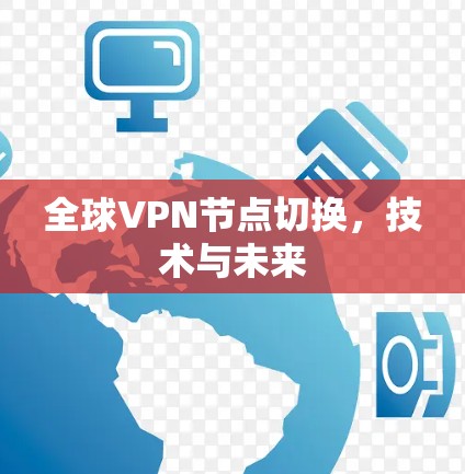 全球VPN节点切换，技术与未来