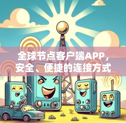 全球节点客户端APP，安全、便捷的连接方式，守护您的隐私与效率