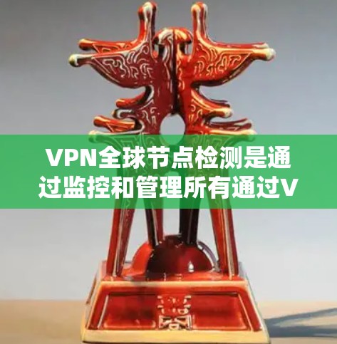 VPN全球节点检测是通过监控和管理所有通过VPN服务的加密服务器和相关设备，以确保它们不被非法访问或攻击。以下是对该主题的详细解释