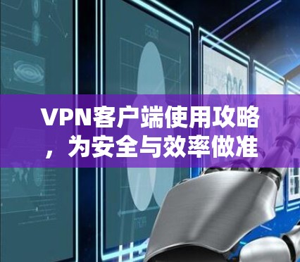 VPN客户端使用攻略，为安全与效率做准备！