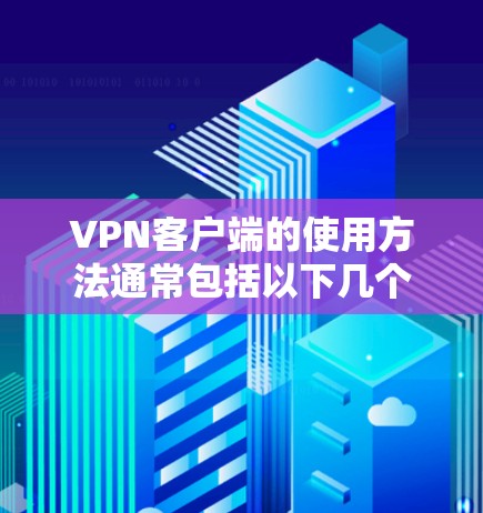 VPN客户端的使用方法通常包括以下几个步骤