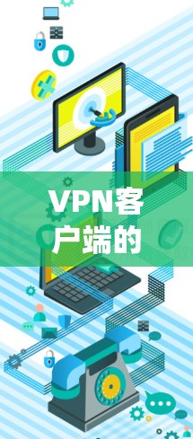 VPN客户端的设置教程是一个系统的过程，涵盖了多个关键步骤。以下是一个结构化的指南，帮助你系统性地学习如何设置VPN客户端