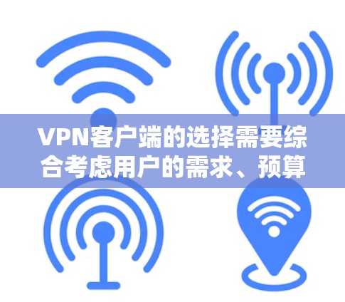 VPN客户端的选择需要综合考虑用户的需求、预算和使用场景。以下是一些推荐的VPN客户端，供您参考