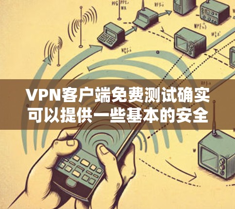 VPN客户端免费测试确实可以提供一些基本的安全功能，但需要注意以下几点