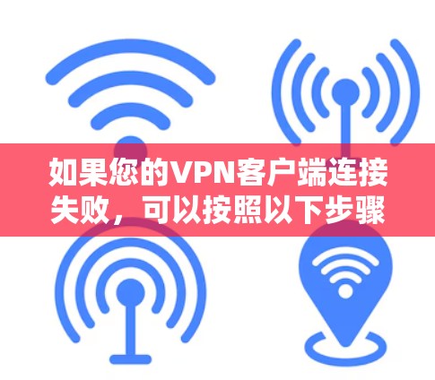 如果您的VPN客户端连接失败，可以按照以下步骤进行修复和解决