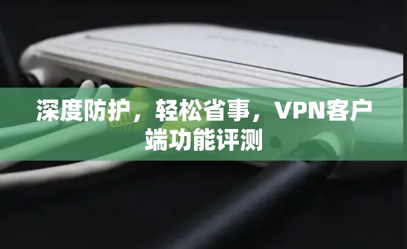 深度防护，轻松省事，VPN客户端功能评测