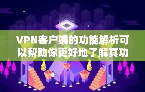 VPN客户端的功能解析可以帮助你更好地了解其功能和使用方式，从而更有效地使用它。以下是 VPN 客户软件的主要功能解析