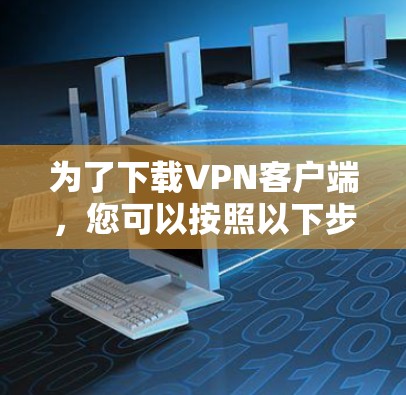 为了下载VPN客户端，您可以按照以下步骤操作
