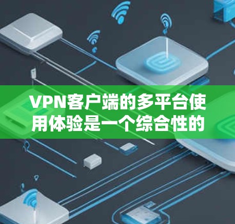 VPN客户端的多平台使用体验是一个综合性的体验，主要涉及连接性、安全性、性能优化、用户界面以及用户反馈等多个方面。以下是对这种情况的详细分析