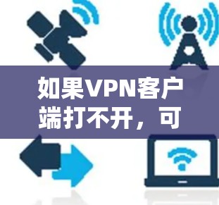 如果VPN客户端打不开，可能是由于多个原因导致的，以下是一些常见原因和解决方法