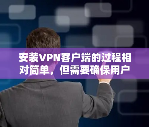 安装VPN客户端的过程相对简单，但需要确保用户正确配置和遵守安全说明。以下是一些步骤和注意事项，帮助您顺利安装VPN客户端