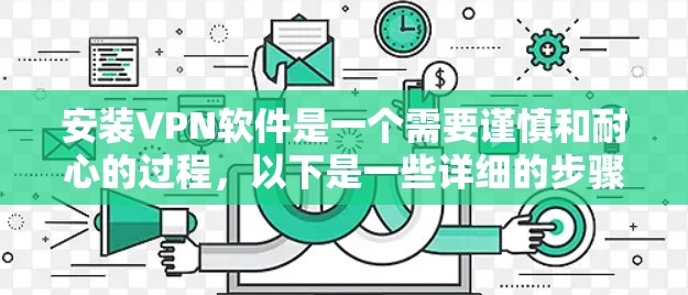 安装VPN软件是一个需要谨慎和耐心的过程，以下是一些详细的步骤和注意事项