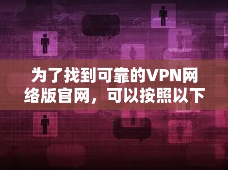为了找到可靠的VPN网络版官网，可以按照以下步骤进行