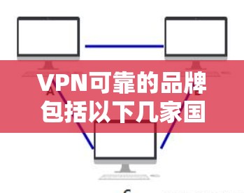 VPN可靠的品牌包括以下几家国际知名的VPN服务提供商