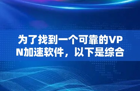 为了找到一个可靠的VPN加速软件，以下是综合考虑的步骤和建议