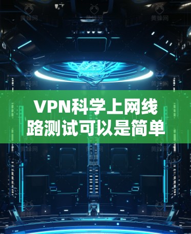 VPN科学上网线路测试可以是简单且安全的，通常不会涉及复杂的网络配置。以下是一些步骤，帮助您测试VPN的网络连接