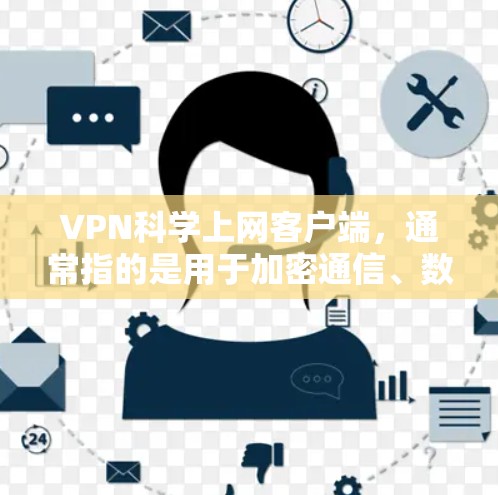 VPN科学上网客户端，通常指的是用于加密通信、数据传输和文件存储的高级VPN应用。这些客户端通常提供更强大的加密功能、多平台访问、隐私保护和安全功能。以下是几种常见的VPN科学上网客户端及其特色