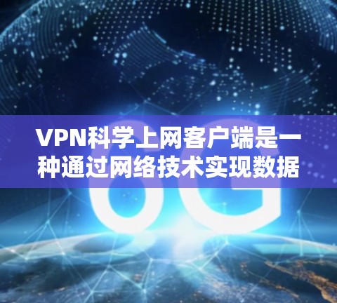 VPN科学上网客户端是一种通过网络技术实现数据传输和通信的工具，广泛应用于远程办公、游戏娱乐、身份验证等领域。以下是对VPN科学上网客户端的详细介绍