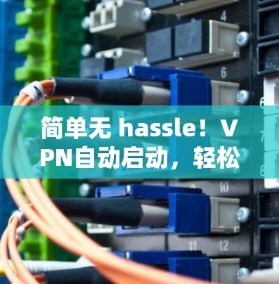简单无 hassle！VPN自动启动，轻松连接！