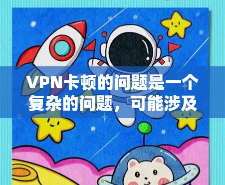 VPN卡顿的问题是一个复杂的问题，可能涉及服务器设置、配置、网络连接以及安全措施等方面。以下是一些可能的解决方案
