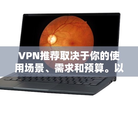 VPN推荐取决于你的使用场景、需求和预算。以下是一些常见的VPN推荐列表，涵盖不同的需求和使用场景