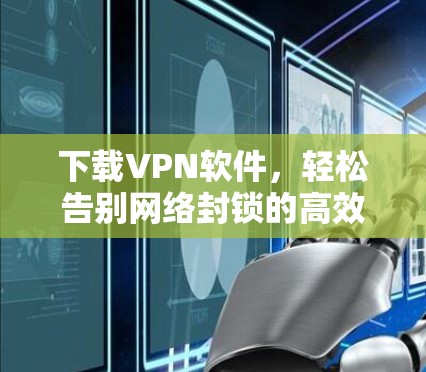 下载VPN软件，轻松告别网络封锁的高效选择