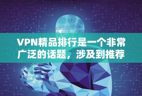 VPN精品排行是一个非常广泛的话题，涉及到推荐不同的VPN网站、推荐适合不同的用户群体等。以下是一些常见的VPN推荐网站