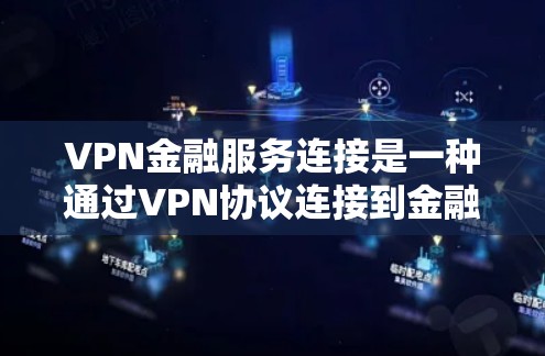 VPN金融服务连接是一种通过VPN协议连接到金融机构的技术，旨在允许用户在没有网络环境中进行投资或支付交易。以下是关于VPN金融服务连接的详细解释