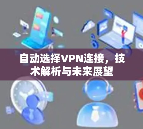 自动选择VPN连接，技术解析与未来展望