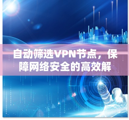 自动筛选VPN节点，保障网络安全的高效解决方案