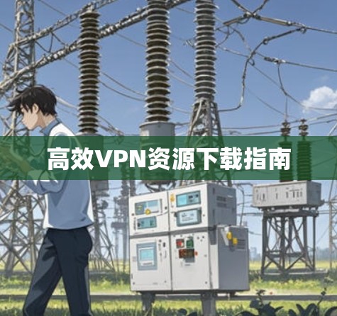 高效VPN资源下载指南