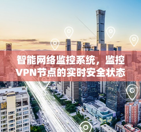 智能网络监控系统，监控VPN节点的实时安全状态