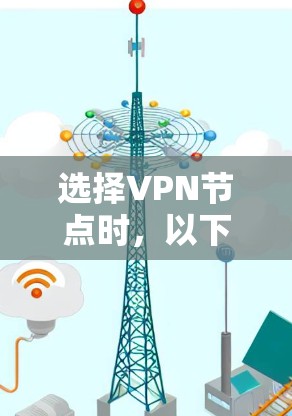 选择VPN节点时，以下是一些关键步骤和建议，帮助您高效地配置