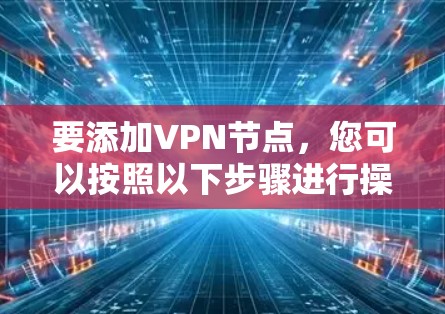 要添加VPN节点，您可以按照以下步骤进行操作