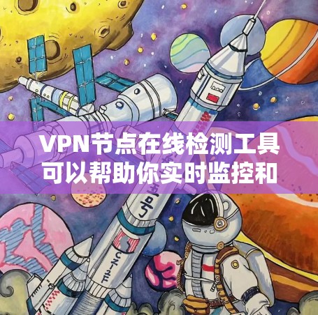 VPN节点在线检测工具可以帮助你实时监控和管理VPN节点的健康状态，确保网络的安全性和稳定性。以下是一些常见的VPN节点在线检测工具，供你参考