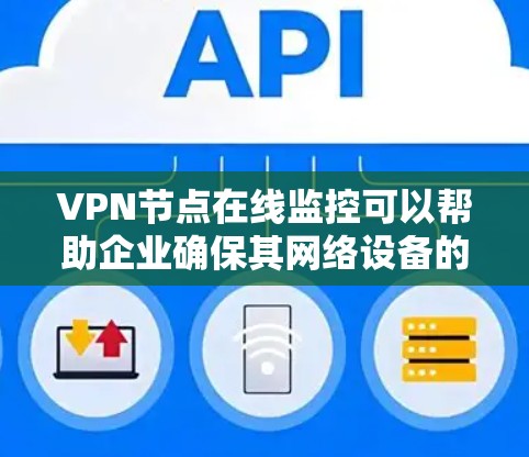 VPN节点在线监控可以帮助企业确保其网络设备的安全性，防止未经授权的访问或攻击。以下是监控VPN节点的主要步骤和方法