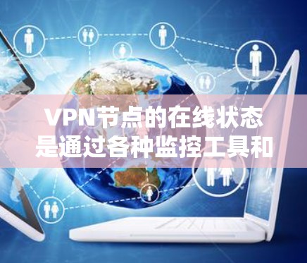 VPN节点的在线状态是通过各种监控工具和协议来评估的。以下是一些常见的VPN节点在线分析方法和步骤
