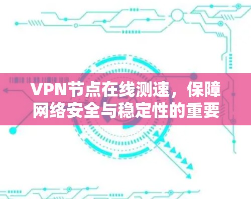 VPN节点在线测速，保障网络安全与稳定性的重要性