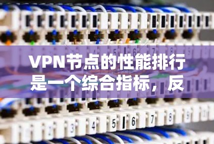 VPN节点的性能排行是一个综合指标，反映在多个方面，包括节点的硬件性能、网络连接稳定性和VPN协议的性能。以下是对其性能的详细分析