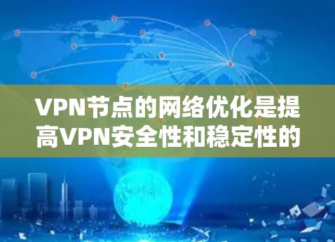 VPN节点的网络优化是提高VPN安全性和稳定性的重要环节。以下是一些常见的VPN节点线路优化方法和步骤，可以帮助您优化 VPN 网络