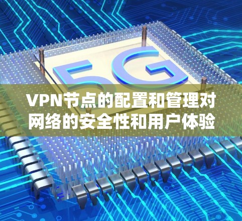 VPN节点的配置和管理对网络的安全性和用户体验至关重要。以下是一些VPN节点线路选择和优化的技巧
