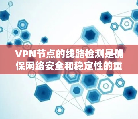 VPN节点的线路检测是确保网络安全和稳定性的重要步骤。以下是一些常见的VPN节点检测方法和工具