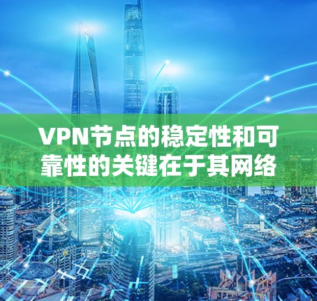 VPN节点的稳定性和可靠性的关键在于其网络环境的安全和持续性。以下是VPN节点稳定可靠的原因