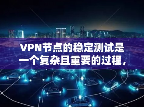 VPN节点的稳定测试是一个复杂且重要的过程，它直接影响到 VPN 网站的访问稳定性。以下是对这一过程的详细分析
