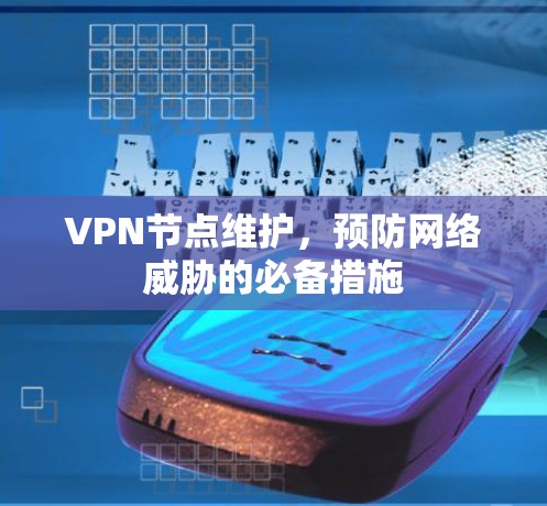 VPN节点维护，预防网络威胁的必备措施