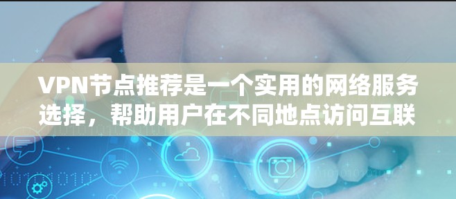 VPN节点推荐是一个实用的网络服务选择，帮助用户在不同地点访问互联网。以下是系统性地学习VPN节点推荐的指南