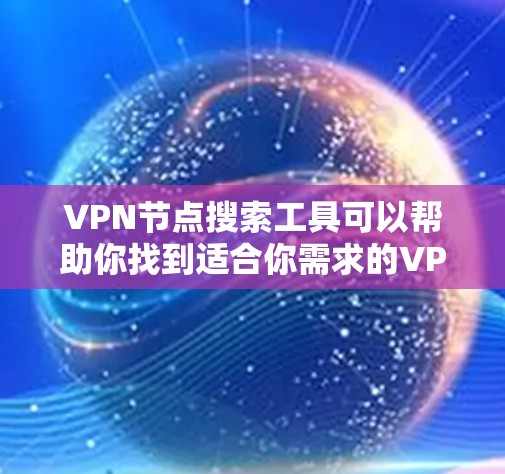 VPN节点搜索工具可以帮助你找到适合你需求的VPN服务或节点。以下是几种常用的VPN节点搜索工具，供你参考