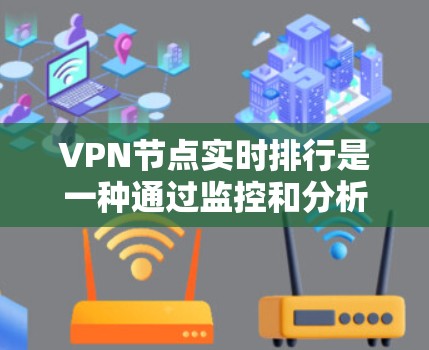 VPN节点实时排行是一种通过监控和分析VPN服务器的实时数据，以检测和防范网络攻击和恶意行为的技术。以下是关于VPN节点实时排行的详细分析
