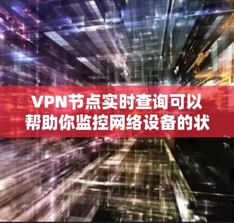VPN节点实时查询可以帮助你监控网络设备的状态和实时数据，这对于确保安全和优化网络性能非常有用。以下是一些常用的VPN节点实时查询工具和方法
