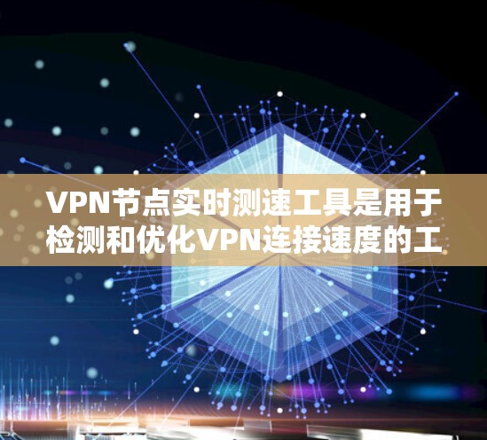 VPN节点实时测速工具是用于检测和优化VPN连接速度的工具。以下是一些常见的VPN测速工具及其特点